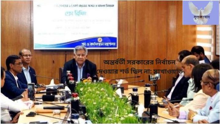 বর্তমান অন্তর্বর্তী সরকারের নির্বাচন দেওয়ার কোন শর্ত ছিলনা ড এম সাখাওয়াত